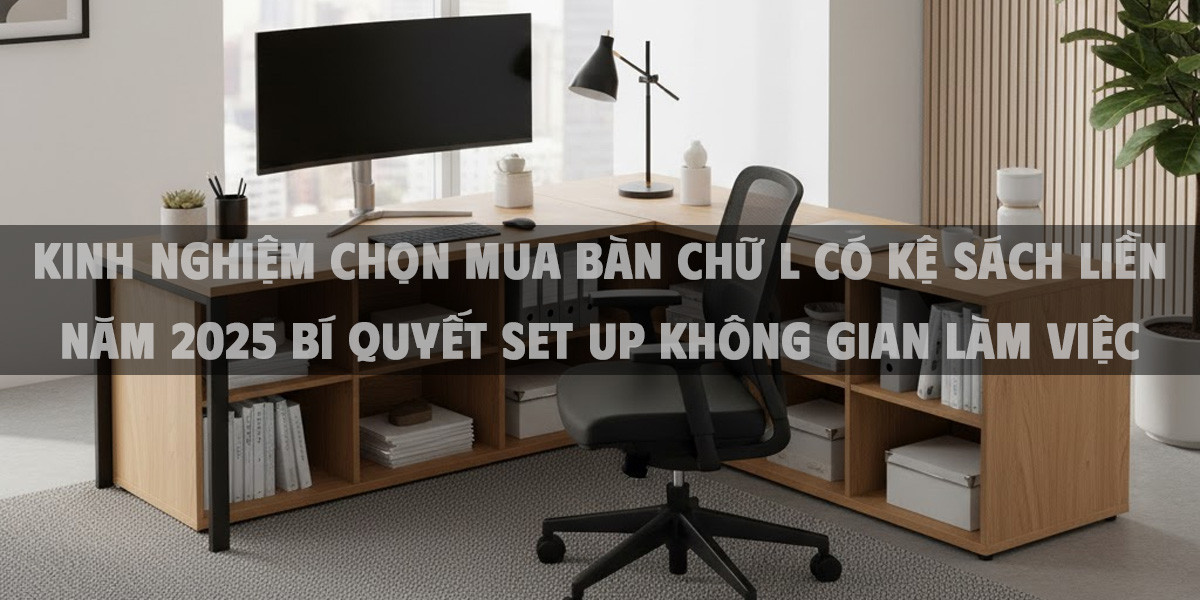 Kinh Nghiệm Chọn Mua Bàn Chữ L Có Kệ Sách Liền Năm 2025 Bí Quyết Set Up Không Gian Làm Việc Hoàn Hảo