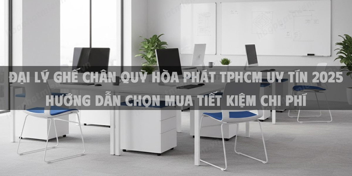 Đại Lý Ghế Chân Quỳ Hòa Phát TPHCM Uy Tín 2025 Hướng Dẫn Chọn Mua Tiết Kiệm Chi Phí