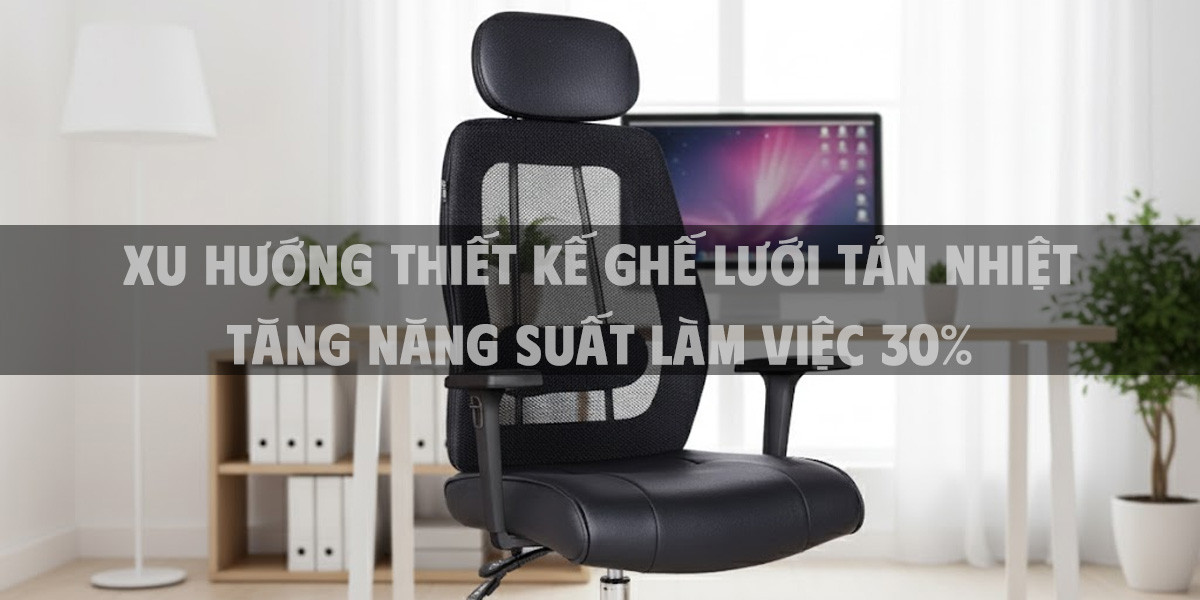 Xu Hướng Thiết Kế Ghế Lưới Tản Nhiệt Tăng Năng Suất Làm Việc 30%