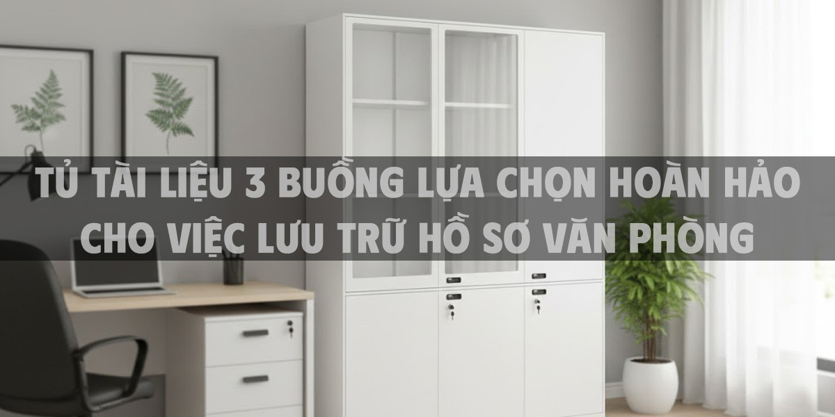 Tủ Tài Liệu 3 Buồng Lựa Chọn Hoàn Hảo Cho Việc Lưu Trữ Hồ Sơ Văn Phòng