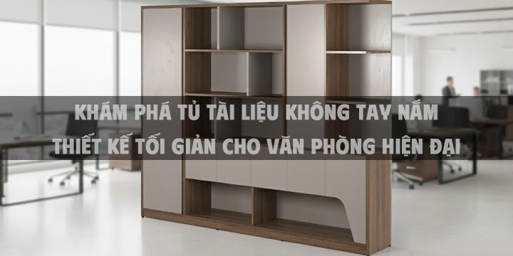 Khám Phá Tủ Tài Liệu Không Tay Nắm Thiết Kế Tối Giản Cho Văn Phòng Hiện Đại