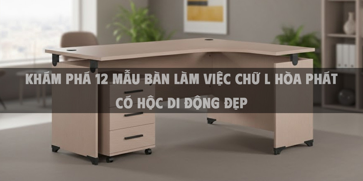 Khám Phá 12 Mẫu Bàn Làm Việc Chữ L Hòa Phát Có Hộc Di Động Đẹp