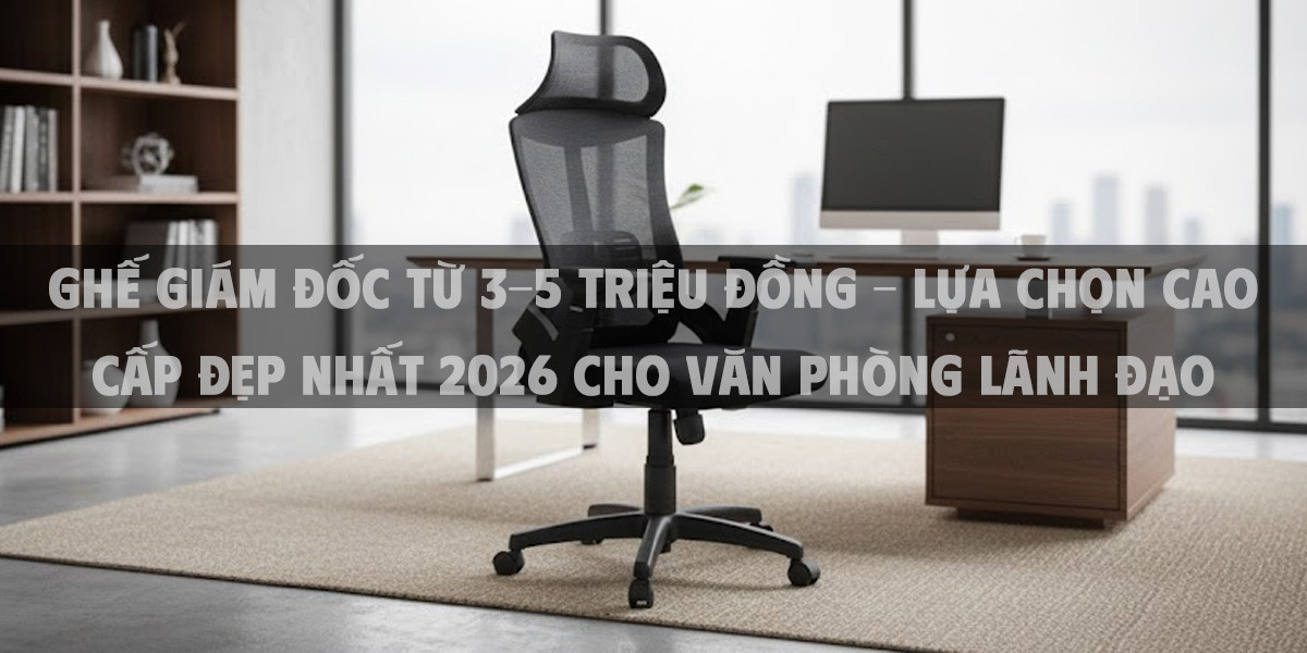 Ghế Giám Đốc Từ 3-5 Triệu Đồng – Lựa Chọn Cao Cấp Đẹp Nhất 2026 Cho Văn Phòng Lãnh Đạo