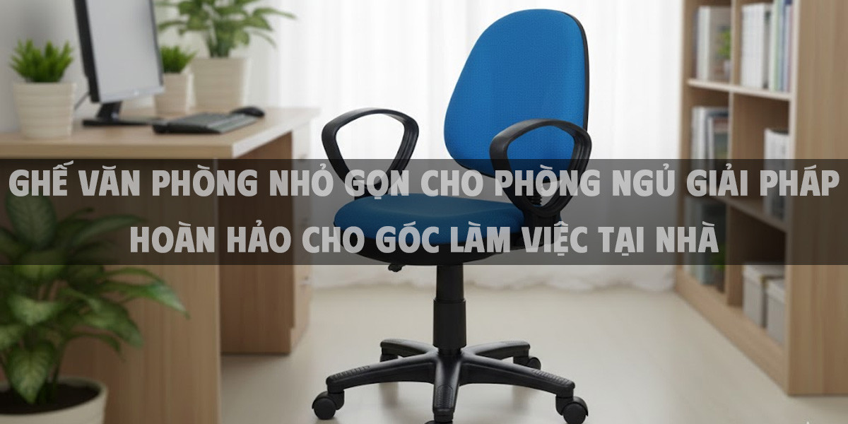 Ghế Văn Phòng Nhỏ Gọn Cho Phòng Ngủ Giải Pháp Hoàn Hảo Cho Góc Làm Việc Tại Nhà