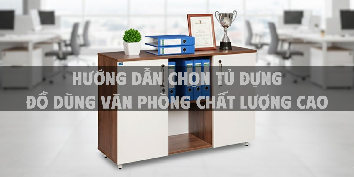 Hướng Dẫn Chọn Tủ Đựng Đồ Dùng Văn Phòng Chất Lượng Cao