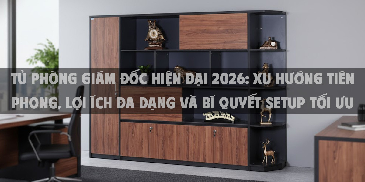 Tủ Phòng Giám Đốc Hiện Đại 2026: Xu Hướng Tiên Phong, Lợi Ích Đa Dạng Và Bí Quyết Setup Tối Ưu