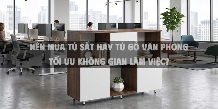 Nên mua tủ sắt hay tủ gỗ văn phòng tối ưu không gian làm việc?