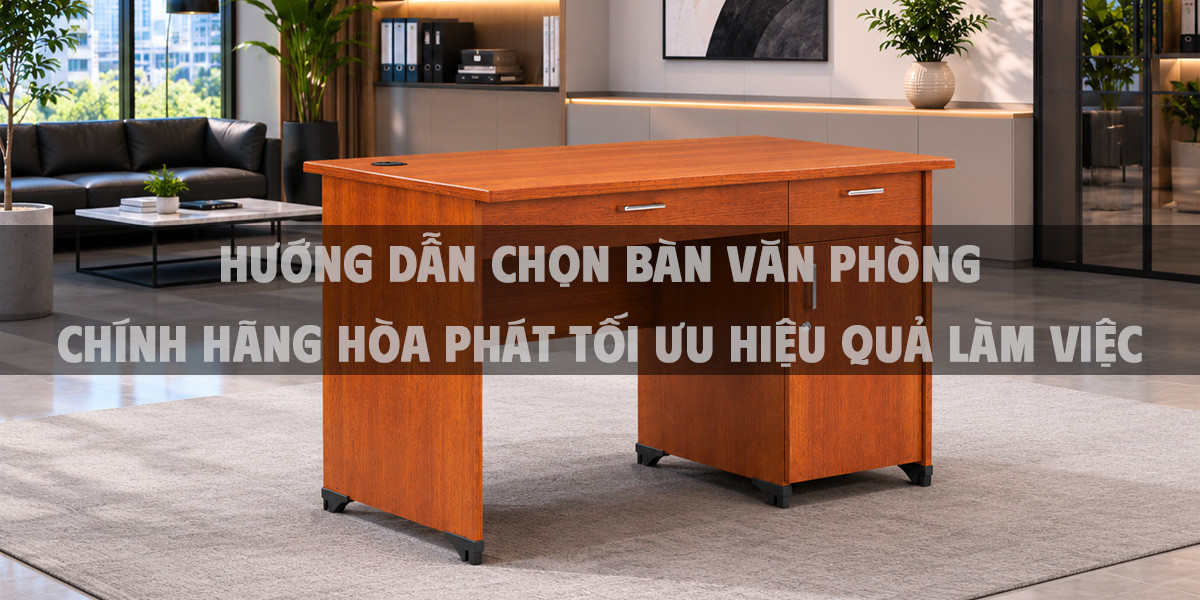 Hướng Dẫn Chọn Bàn Văn Phòng Chính Hãng Hòa Phát Tối Ưu Hiệu Quả Làm Việc
