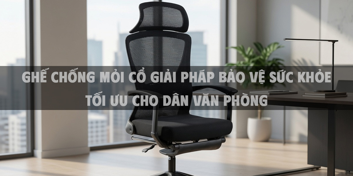 Ghế chống mỏi cổ giải pháp bảo vệ sức khỏe tối ưu cho dân văn phòng