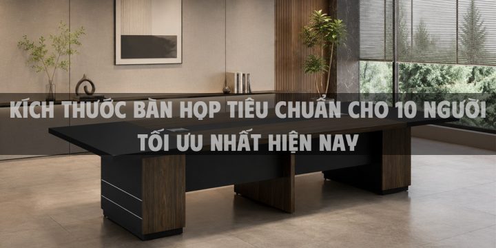 Kích thước bàn họp tiêu chuẩn cho 10 người tối ưu nhất hiện nay