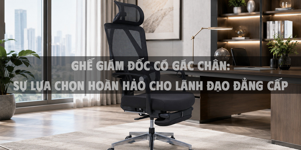 Ghế giám đốc có gác chân: Sự lựa chọn hoàn hảo cho lãnh đạo đẳng cấp