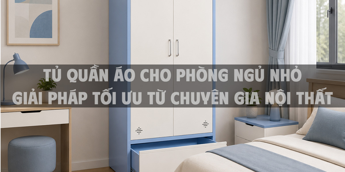 Tủ quần áo cho phòng ngủ nhỏ - Giải pháp tối ưu từ chuyên gia nội thất